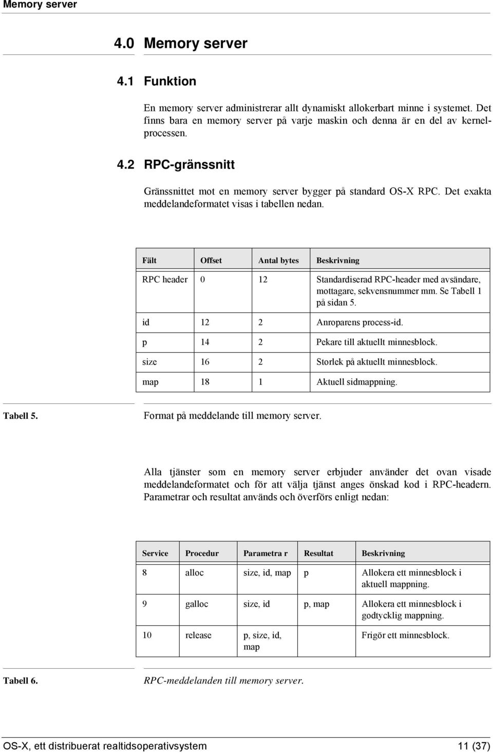 Det exakta meddelandeformatet visas i tabellen nedan. Fält Offset Antal bytes Beskrivning RPC header 0 12 Standardiserad RPC-header med avsändare, mottagare, sekvensnummer mm. Se Tabell 1 på sidan 5.