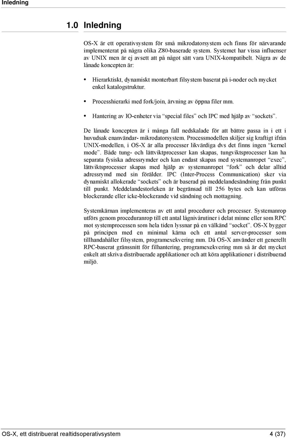 Några av de lånade koncepten är: Hierarktiskt, dynamiskt monterbart filsystem baserat på i-noder och mycket enkel katalogstruktur. Processhierarki med fork/join, ärvning av öppna filer mm.