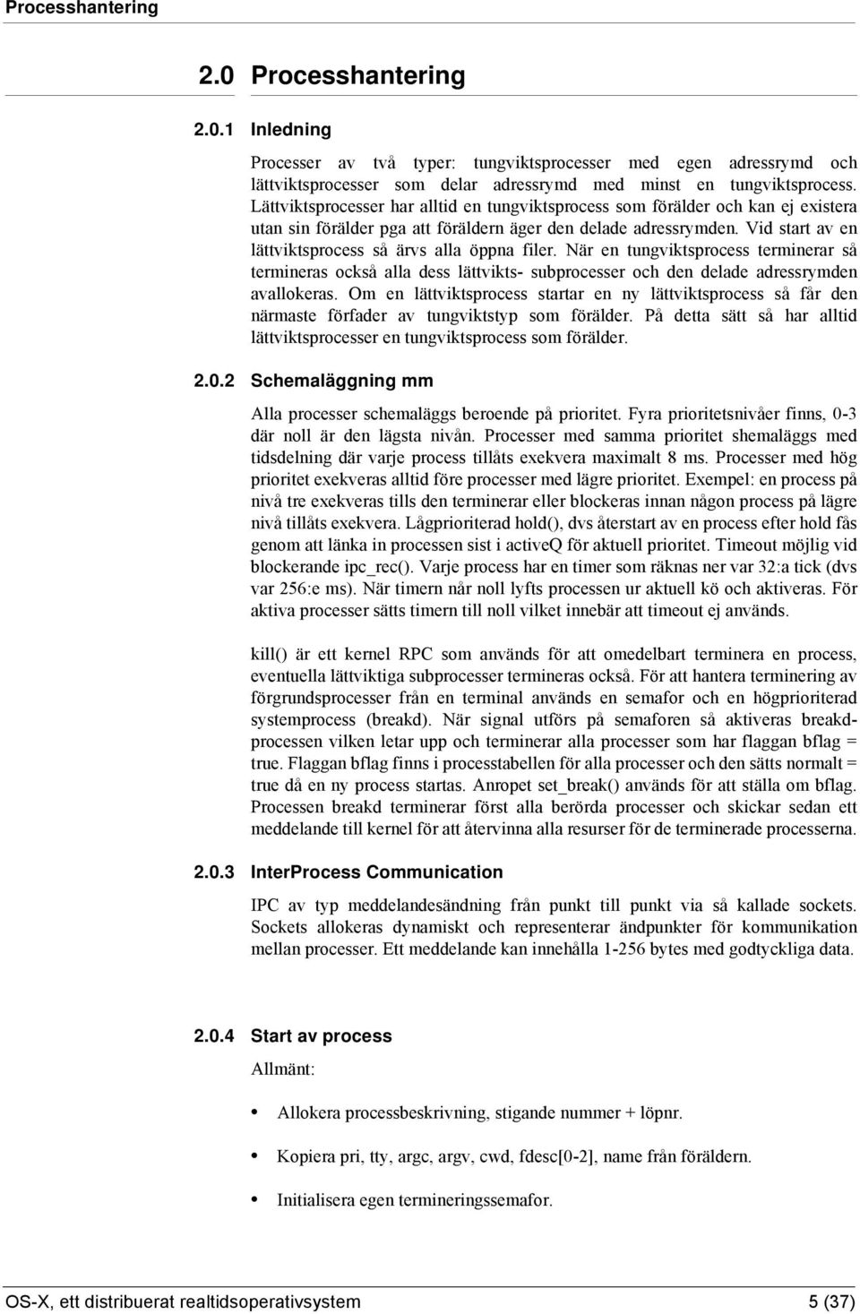 Vid start av en lättviktsprocess så ärvs alla öppna filer. När en tungviktsprocess terminerar så termineras också alla dess lättvikts- subprocesser och den delade adressrymden avallokeras.