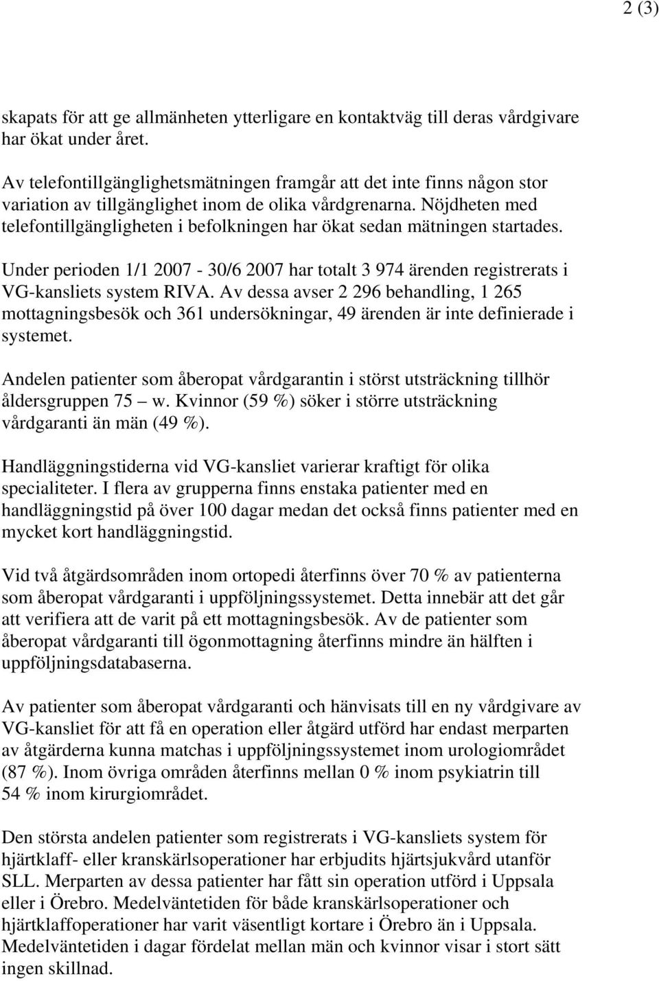 Nöjdheten med telefontillgängligheten i befolkningen har ökat sedan mätningen startades. Under perioden 1/1 2007-30/6 2007 har totalt 3 974 ärenden registrerats i VG-kansliets system RIVA.