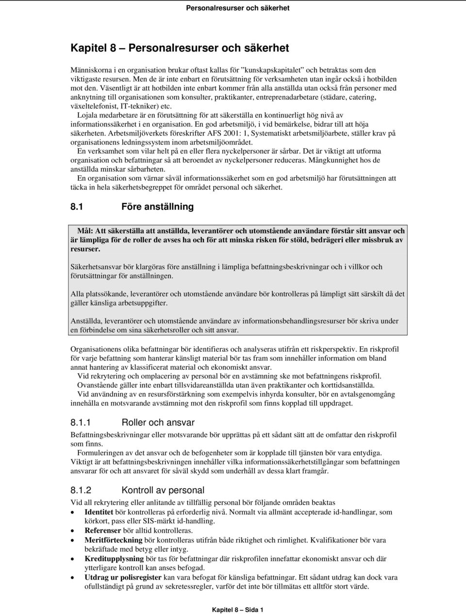 Väsentligt är att hotbilden inte enbart kommer från alla anställda utan också från personer med anknytning till organisationen som konsulter, praktikanter, entreprenadarbetare (städare, catering,