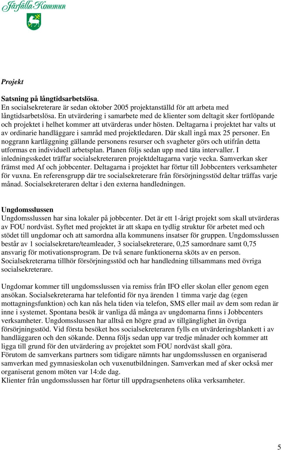 Deltagarna i projektet har valts ut av ordinarie handläggare i samråd med projektledaren. Där skall ingå max 25 personer.