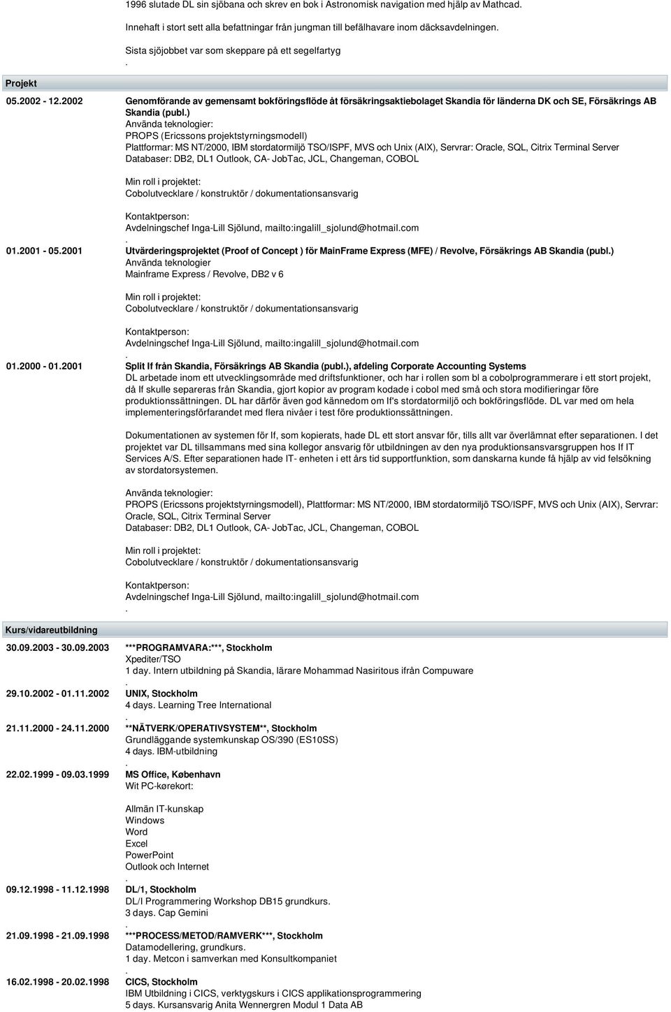 (Ericssons projektstyrningsmodell) Plattformar: MS NT/2000, IBM stordatormiljö TSO/ISPF, MVS och Unix (AIX), Servrar: Oracle, SQL, Citrix Terminal Server Databaser: DB2, DL1 Outlook, CA- JobTac, JCL,