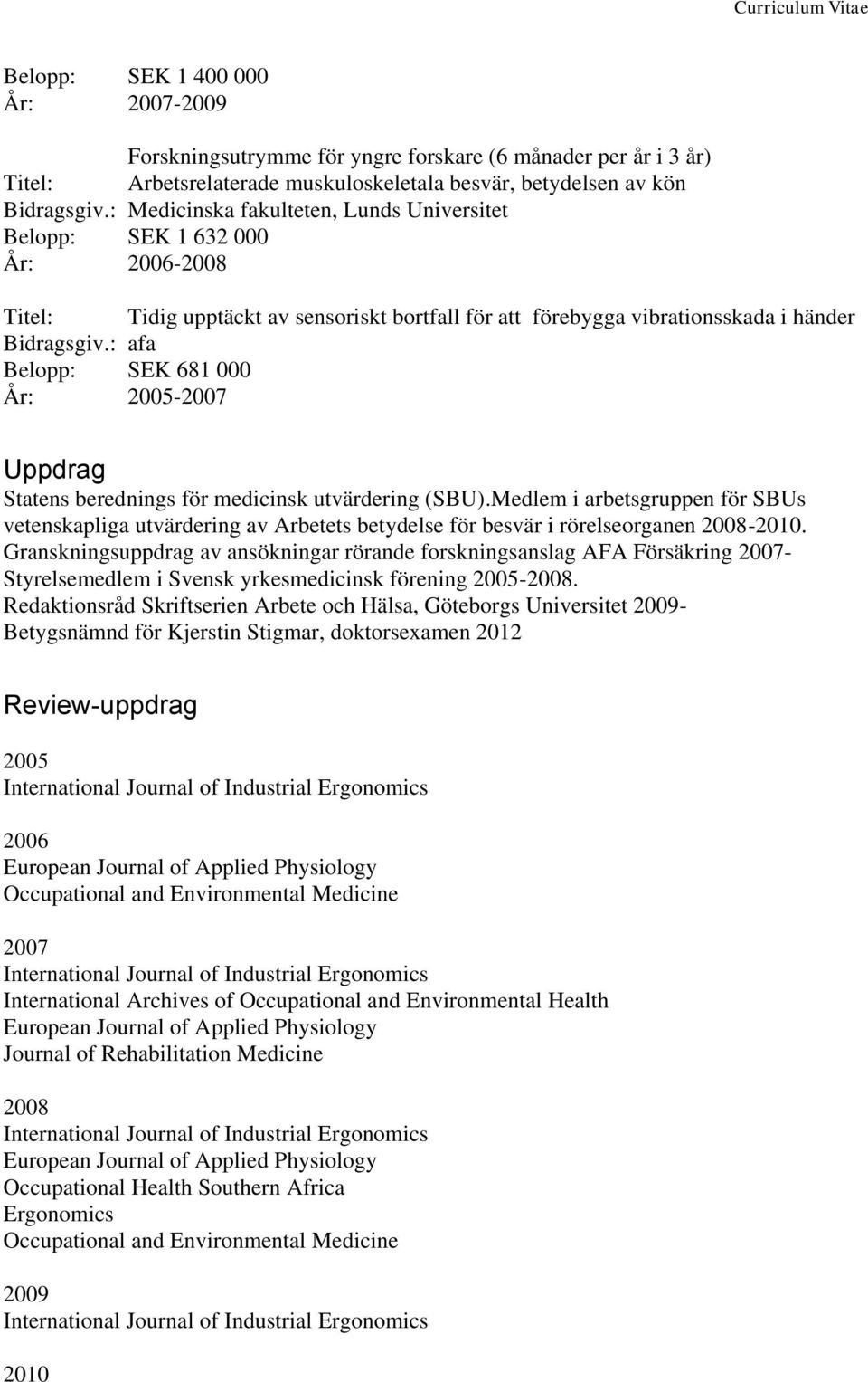 : afa Belopp: SEK 681 000 År: 2005-2007 Uppdrag Statens berednings för medicinsk utvärdering (SBU).