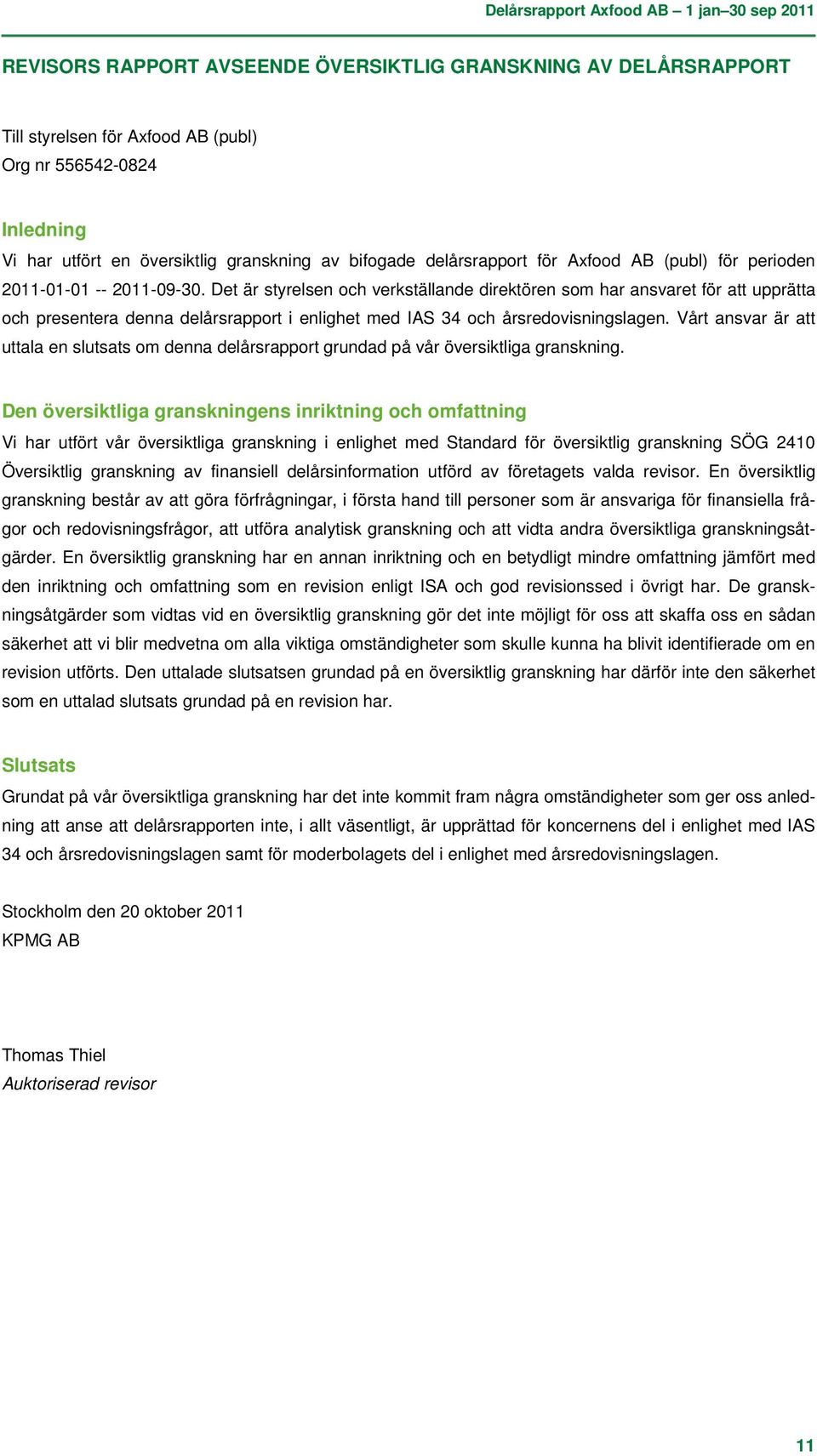 Det är styrelsen och verkställande direktören som har ansvaret för att upprätta och presentera denna delårsrapport i enlighet med IAS 34 och årsredovisningslagen.