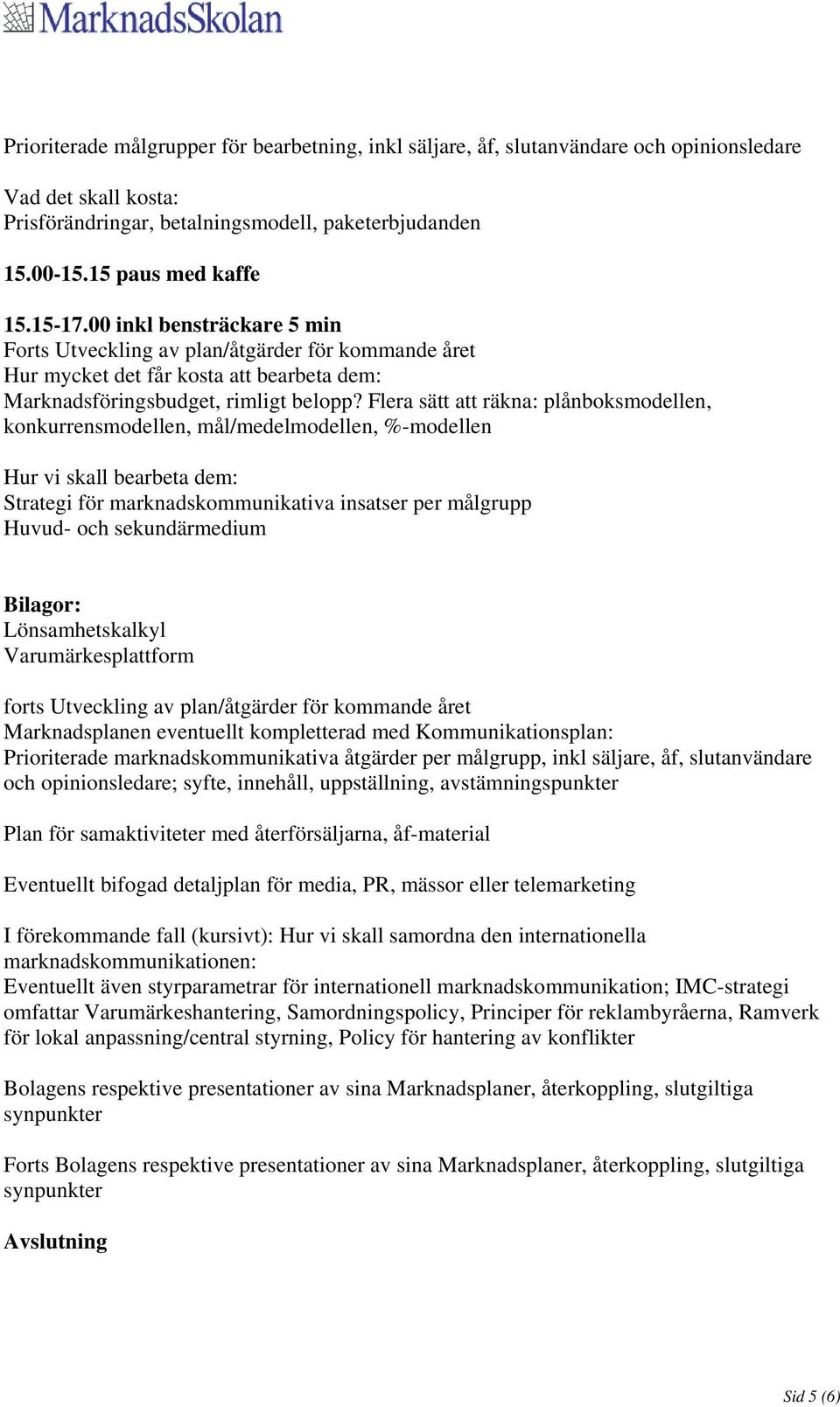 Flera sätt att räkna: plånboksmodellen, konkurrensmodellen, mål/medelmodellen, %-modellen Hur vi skall bearbeta dem: Strategi för marknadskommunikativa insatser per målgrupp Huvud- och sekundärmedium