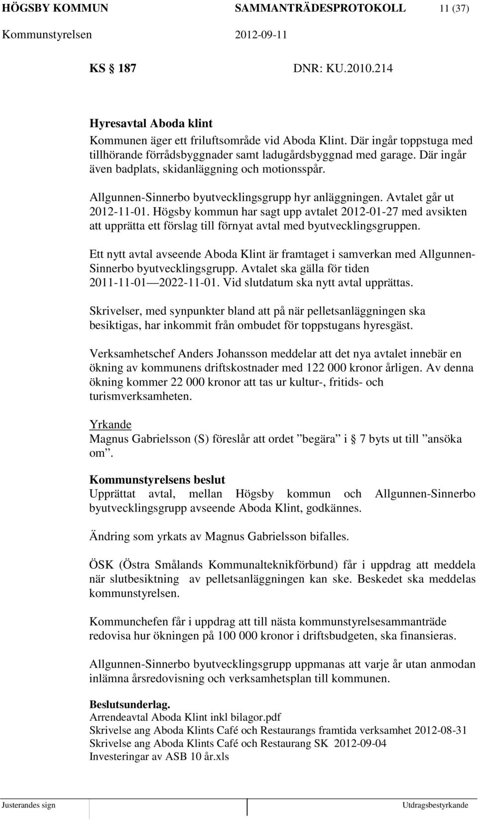 Avtalet går ut 2012-11-01. Högsby kommun har sagt upp avtalet 2012-01-27 med avsikten att upprätta ett förslag till förnyat avtal med byutvecklingsgruppen.
