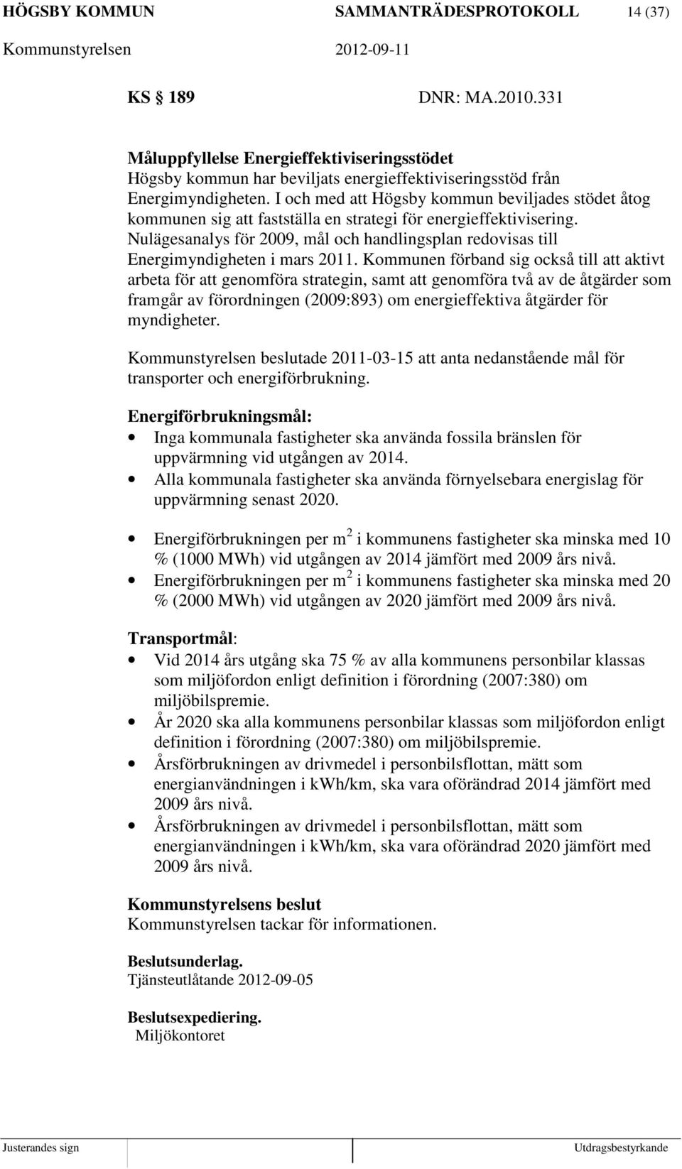 Nulägesanalys för 2009, mål och handlingsplan redovisas till Energimyndigheten i mars 2011.