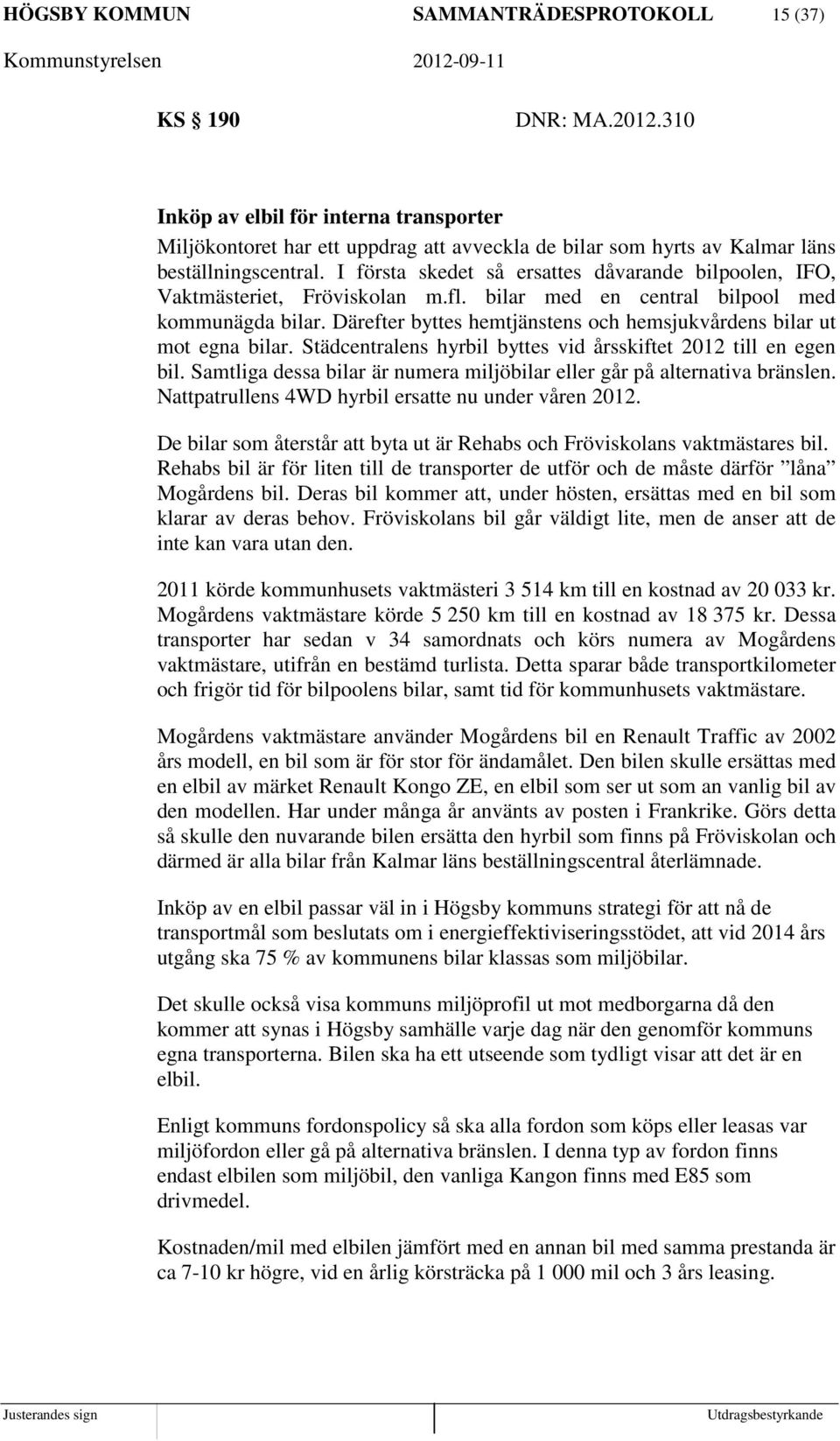 I första skedet så ersattes dåvarande bilpoolen, IFO, Vaktmästeriet, Fröviskolan m.fl. bilar med en central bilpool med kommunägda bilar.
