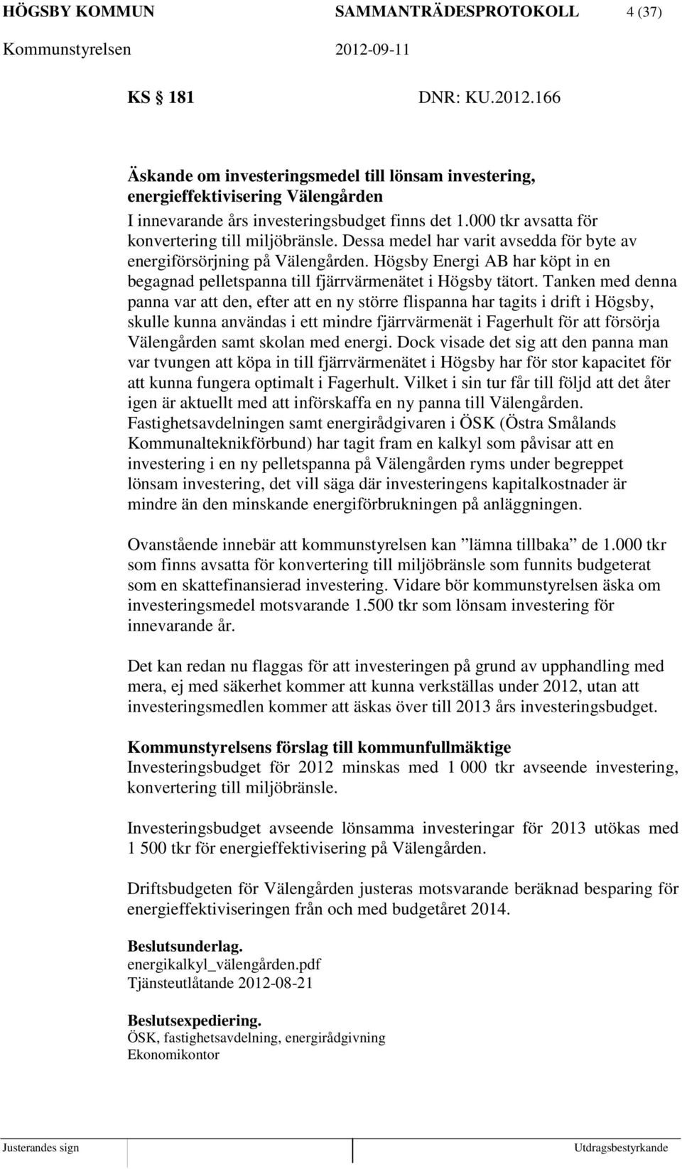 Dessa medel har varit avsedda för byte av energiförsörjning på Välengården. Högsby Energi AB har köpt in en begagnad pelletspanna till fjärrvärmenätet i Högsby tätort.