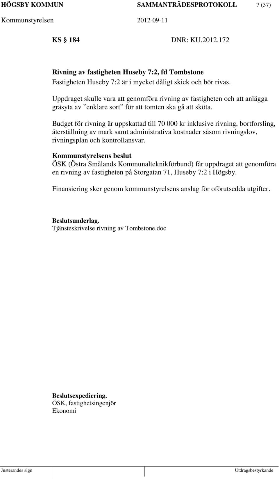 Budget för rivning är uppskattad till 70 000 kr inklusive rivning, bortforsling, återställning av mark samt administrativa kostnader såsom rivningslov, rivningsplan och kontrollansvar.