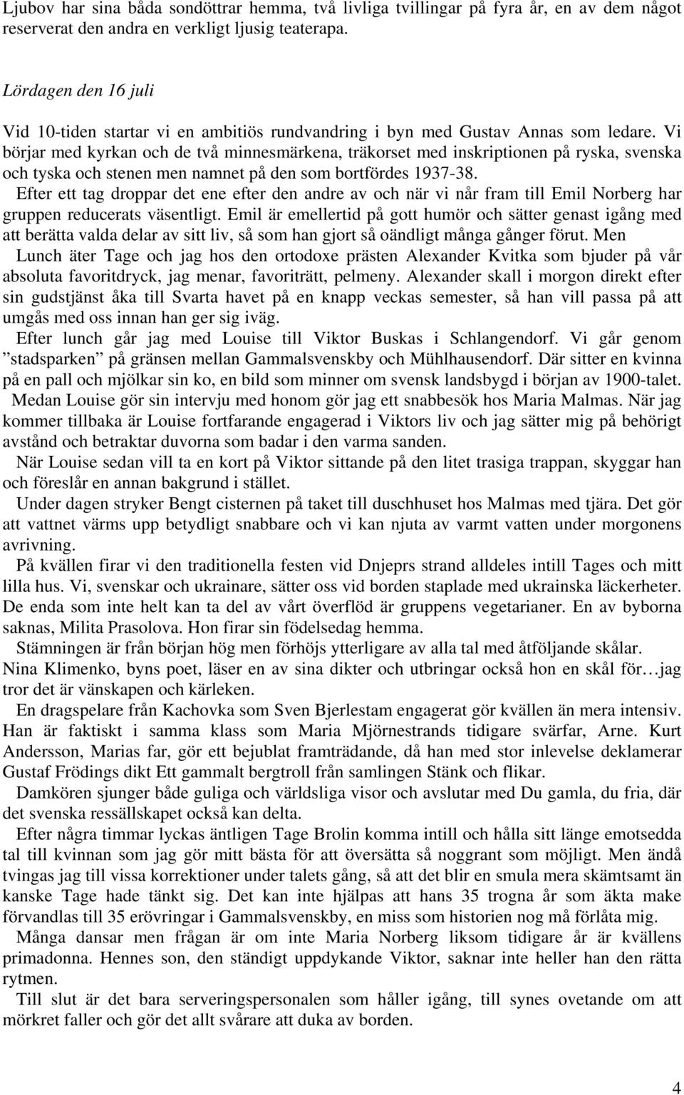 Vi börjar med kyrkan och de två minnesmärkena, träkorset med inskriptionen på ryska, svenska och tyska och stenen men namnet på den som bortfördes 1937-38.