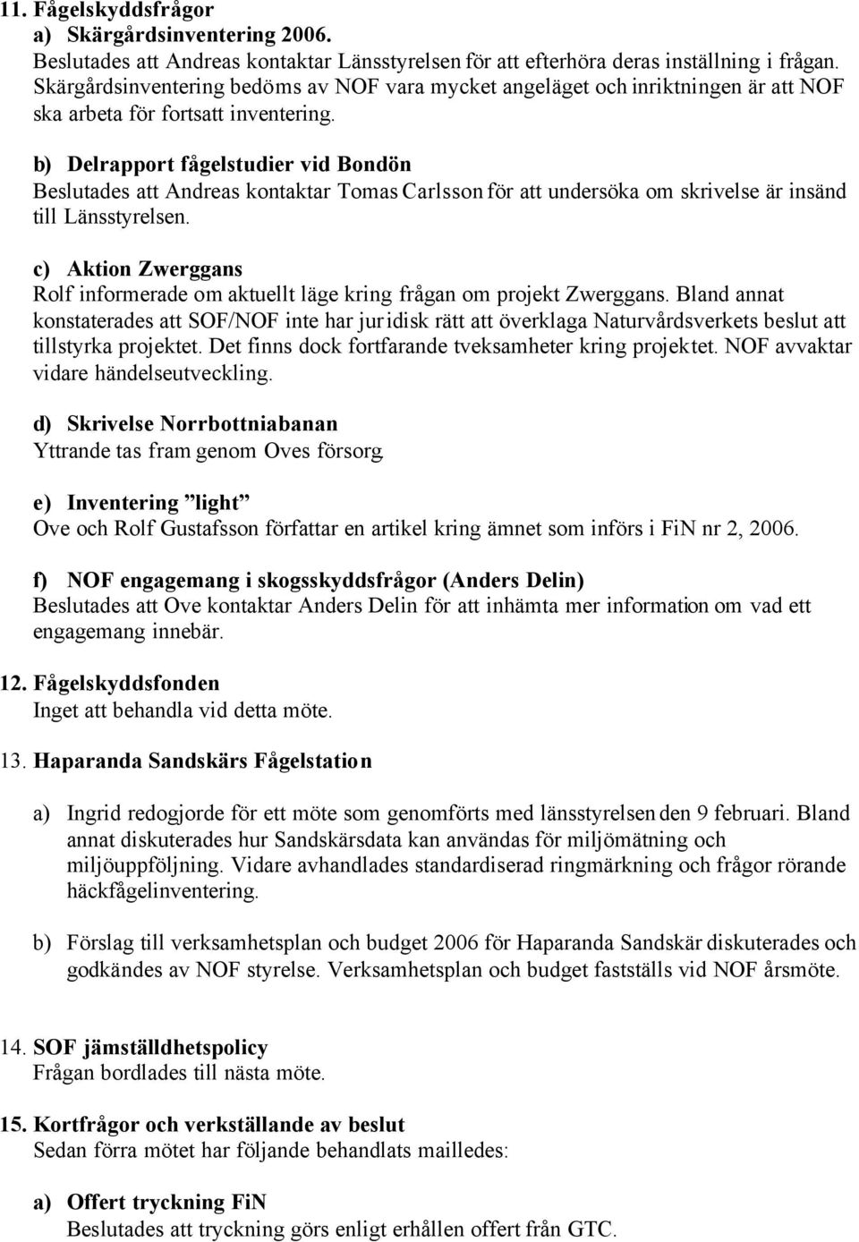 b) Delrapport fågelstudier vid Bondön Beslutades att Andreas kontaktar Tomas Carlsson för att undersöka om skrivelse är insänd till Länsstyrelsen.