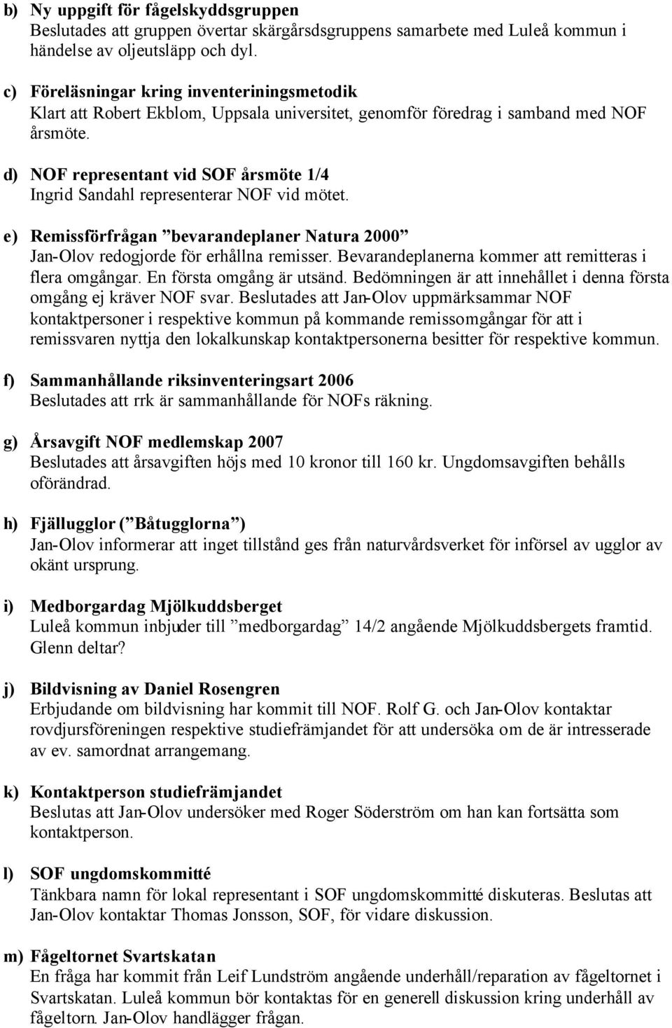 d) NOF representant vid SOF årsmöte 1/4 Ingrid Sandahl representerar NOF vid mötet. e) Remissförfrågan bevarandeplaner Natura 2000 Jan-Olov redogjorde för erhållna remisser.