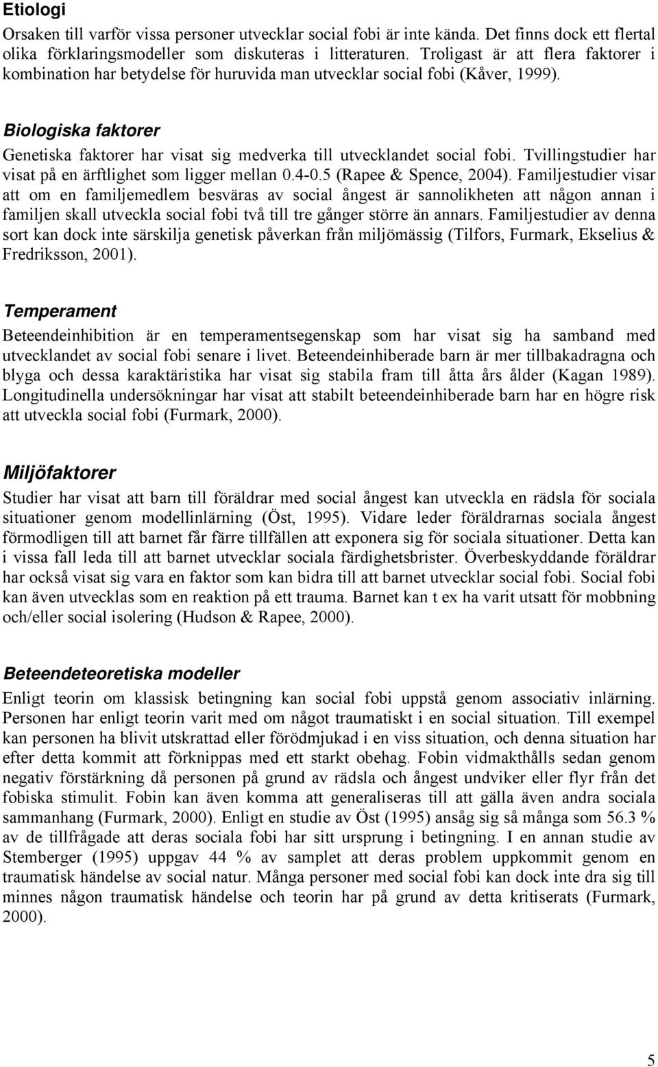Biologiska faktorer Genetiska faktorer har visat sig medverka till utvecklandet social fobi. Tvillingstudier har visat på en ärftlighet som ligger mellan 0.4-0.5 (Rapee & Spence, 2004).