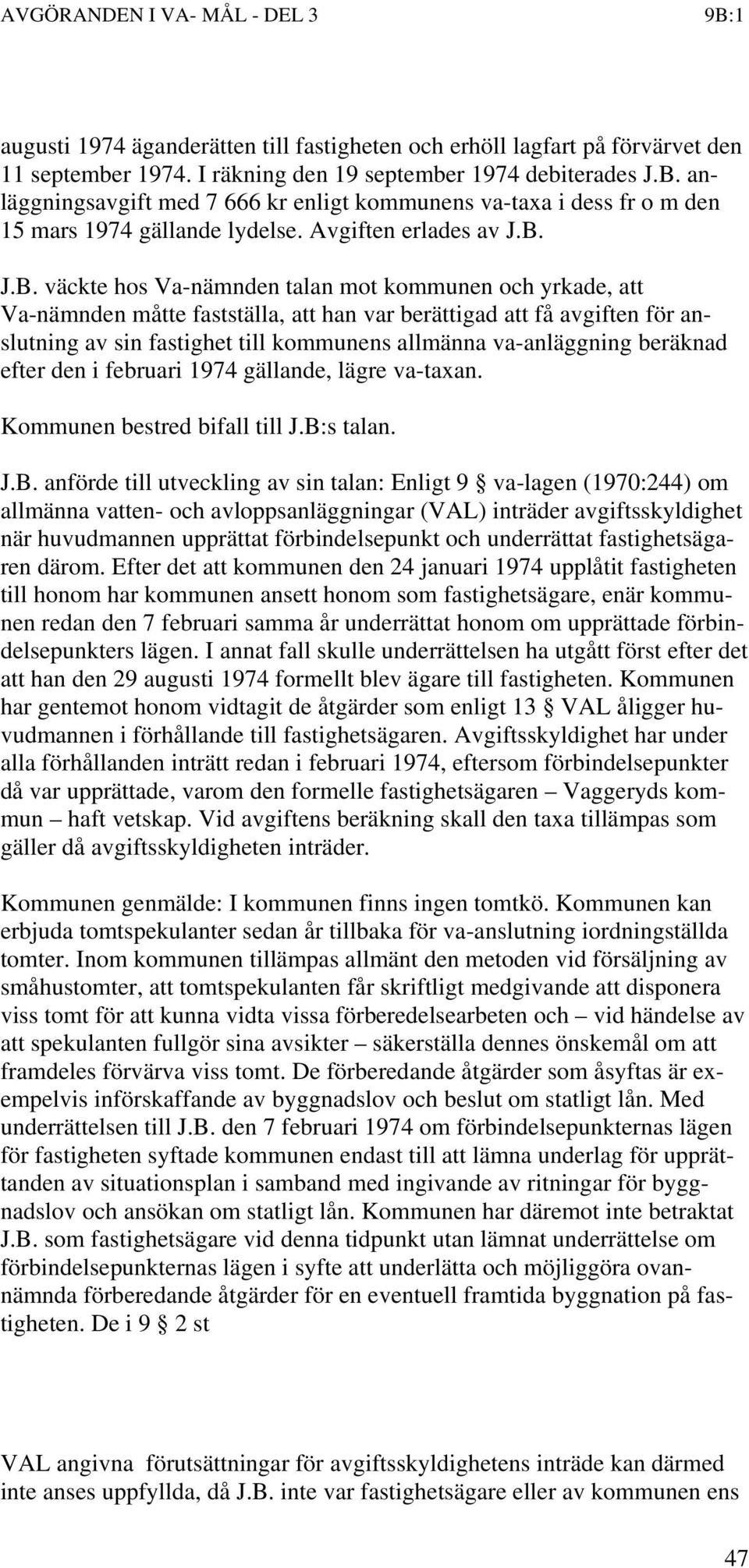 J.B. väckte hos Va-nämnden talan mot kommunen och yrkade, att Va-nämnden måtte fastställa, att han var berättigad att få avgiften för anslutning av sin fastighet till kommunens allmänna va-anläggning