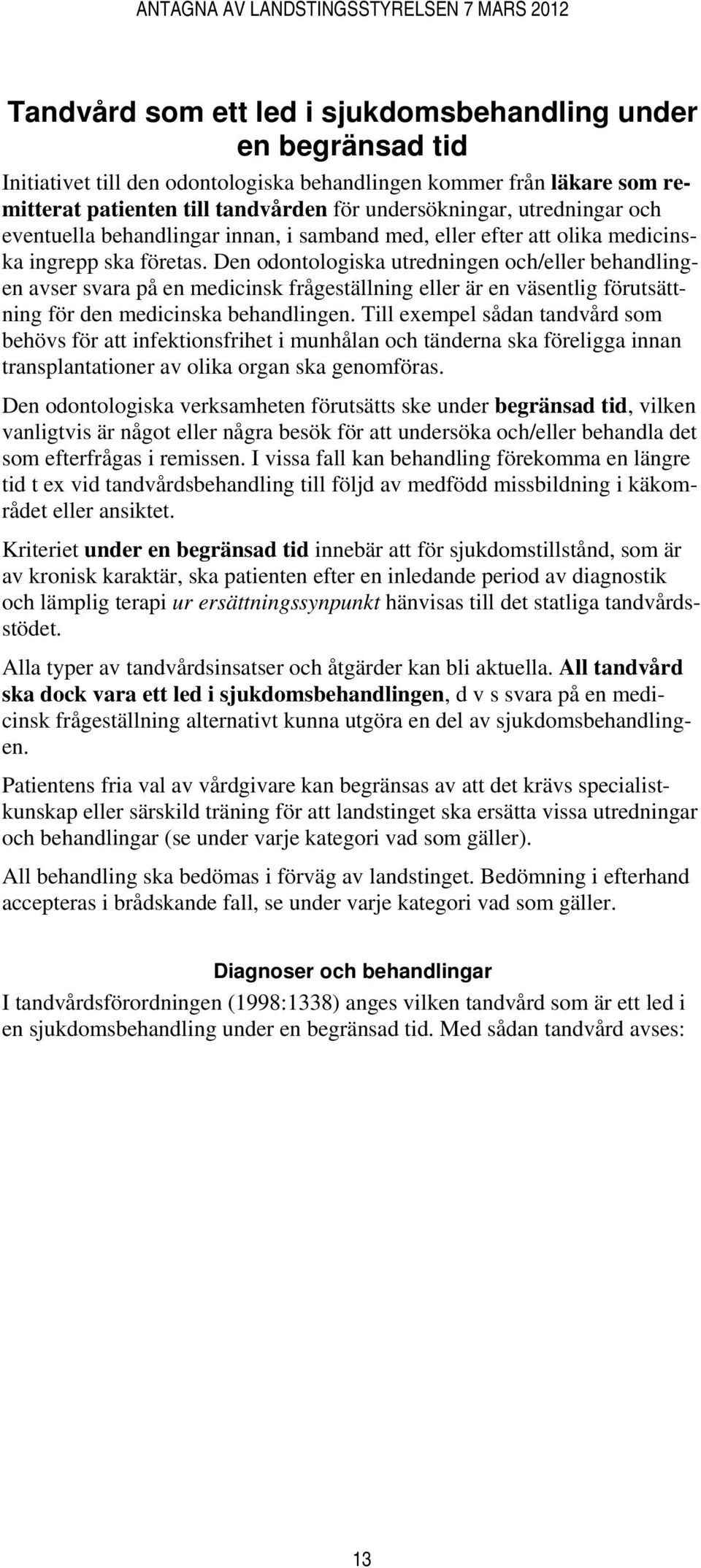 Den odontologiska utredningen och/eller behandlingen avser svara på en medicinsk frågeställning eller är en väsentlig förutsättning för den medicinska behandlingen.