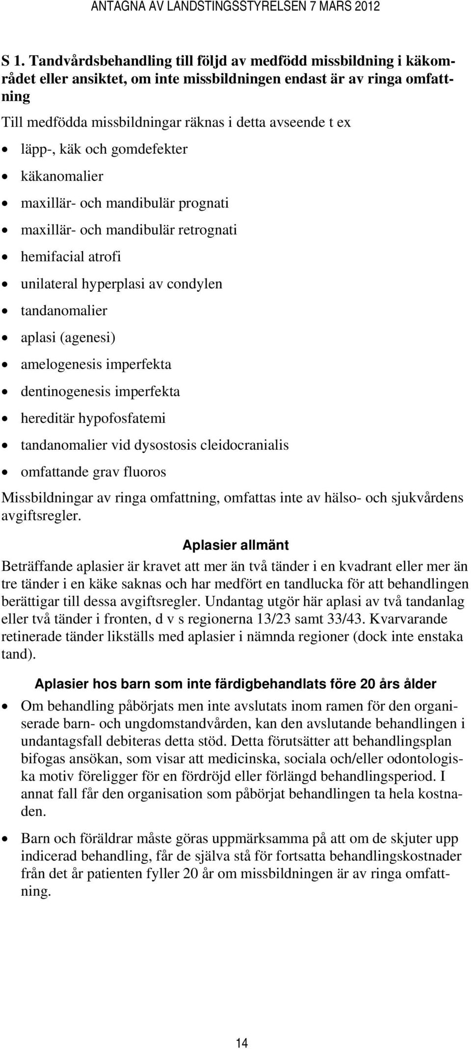 amelogenesis imperfekta dentinogenesis imperfekta hereditär hypofosfatemi tandanomalier vid dysostosis cleidocranialis omfattande grav fluoros Missbildningar av ringa omfattning, omfattas inte av