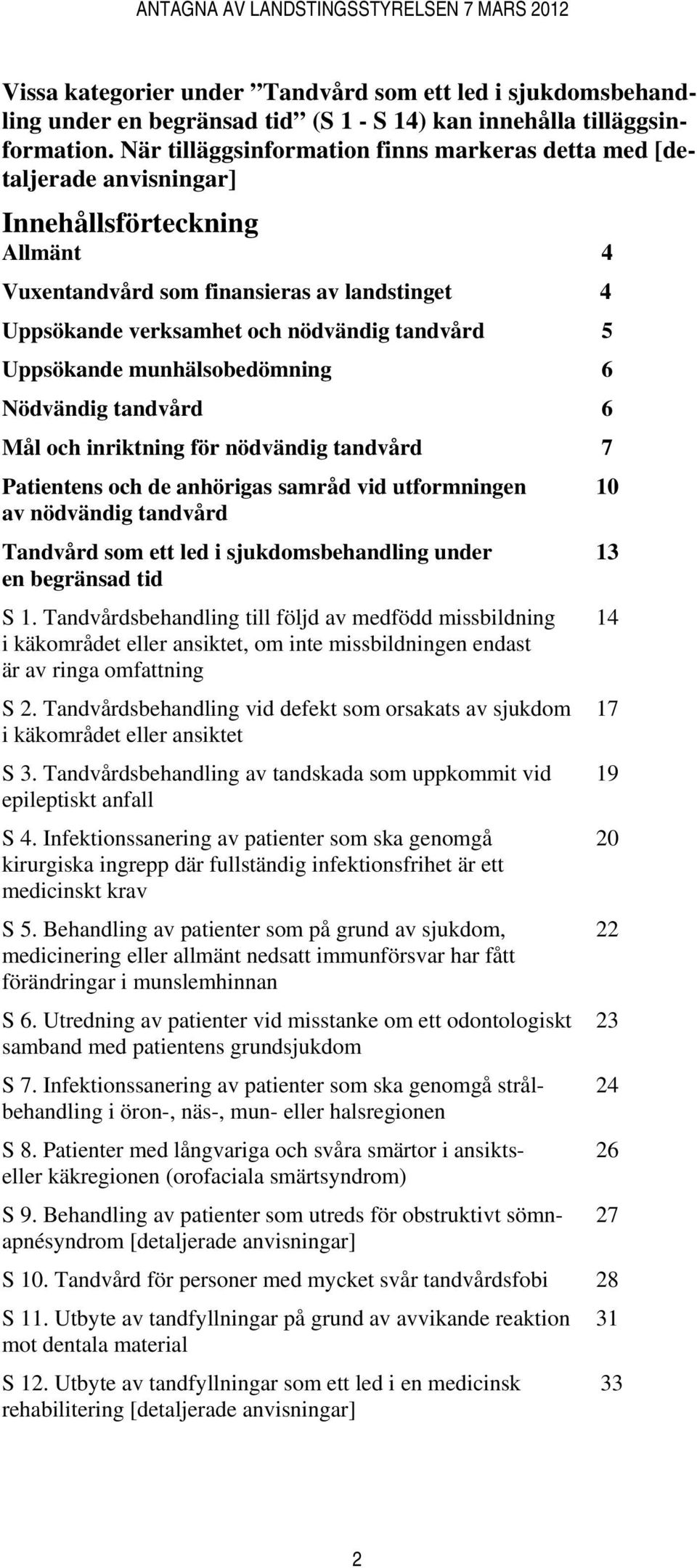 Uppsökande munhälsobedömning 6 Nödvändig tandvård 6 Mål och inriktning för nödvändig tandvård 7 Patientens och de anhörigas samråd vid utformningen 10 av nödvändig tandvård Tandvård som ett led i