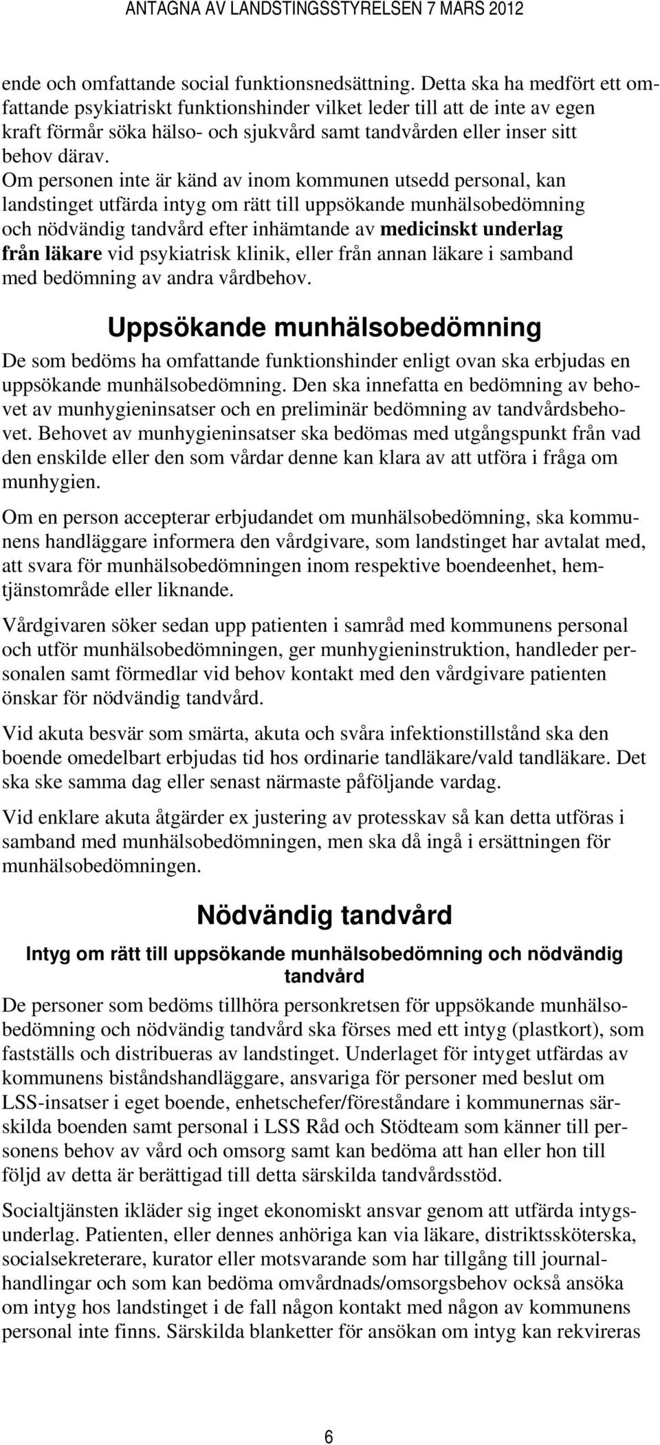 Om personen inte är känd av inom kommunen utsedd personal, kan landstinget utfärda intyg om rätt till uppsökande munhälsobedömning och nödvändig tandvård efter inhämtande av medicinskt underlag från