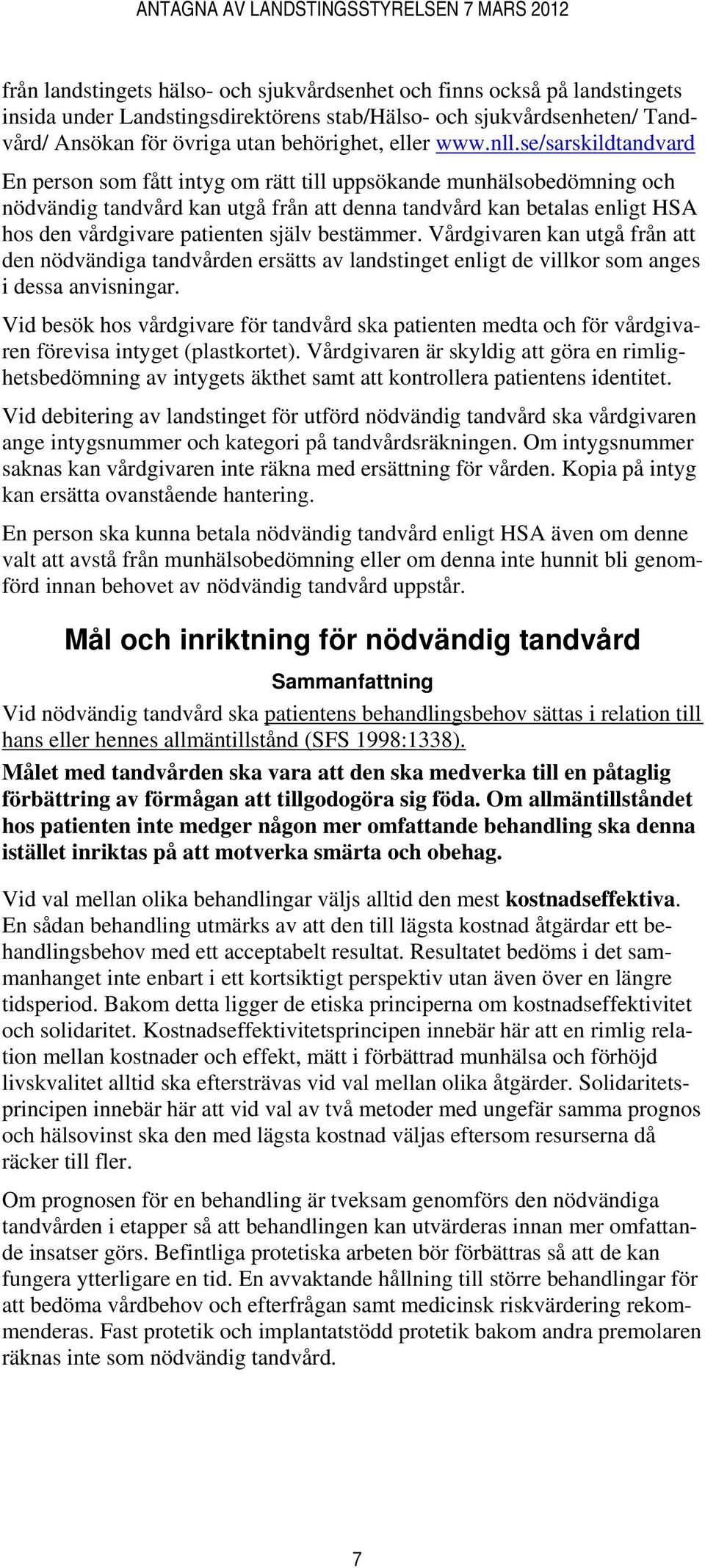 se/sarskildtandvard En person som fått intyg om rätt till uppsökande munhälsobedömning och nödvändig tandvård kan utgå från att denna tandvård kan betalas enligt HSA hos den vårdgivare patienten