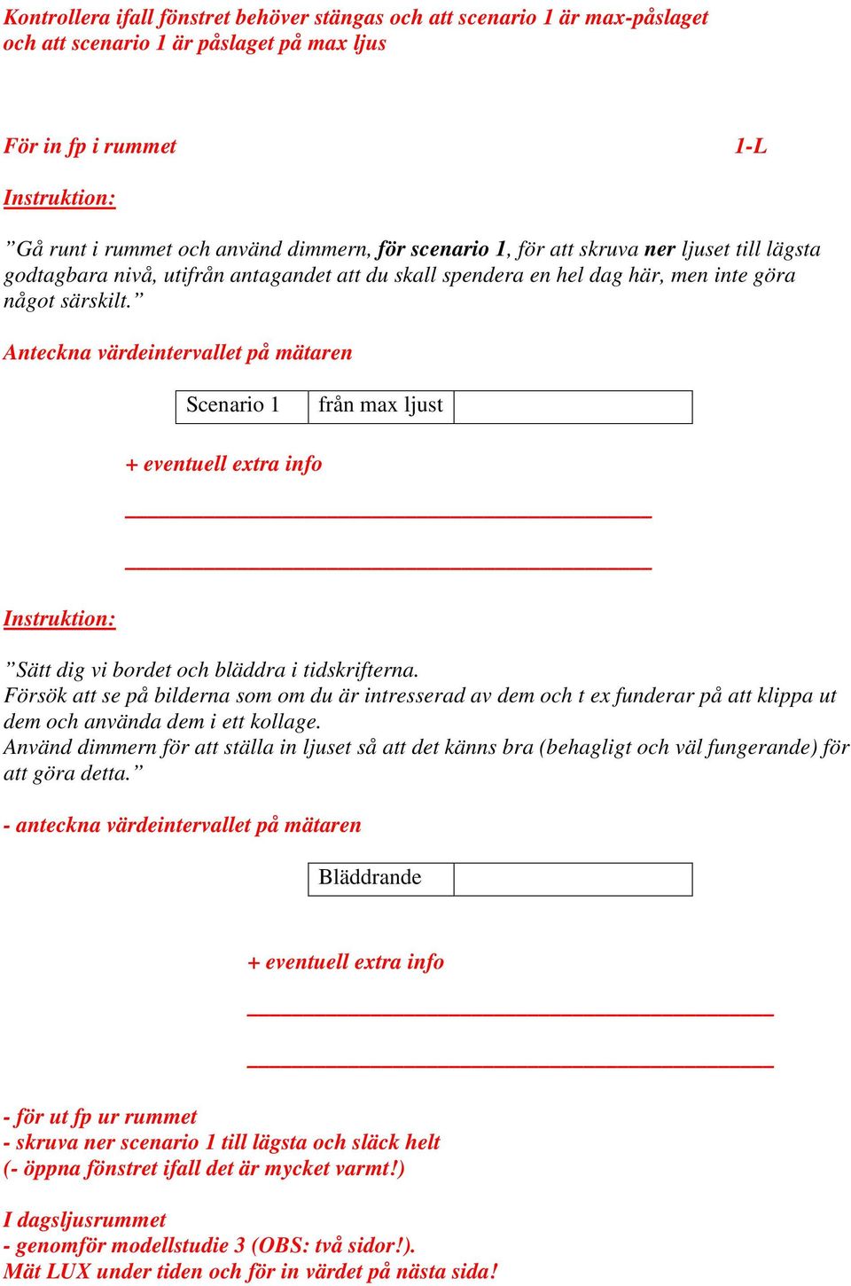 Anteckna värdeintervallet på mätaren Scenario 1 från max ljust + eventuell extra info Sätt dig vi bordet och bläddra i tidskrifterna.