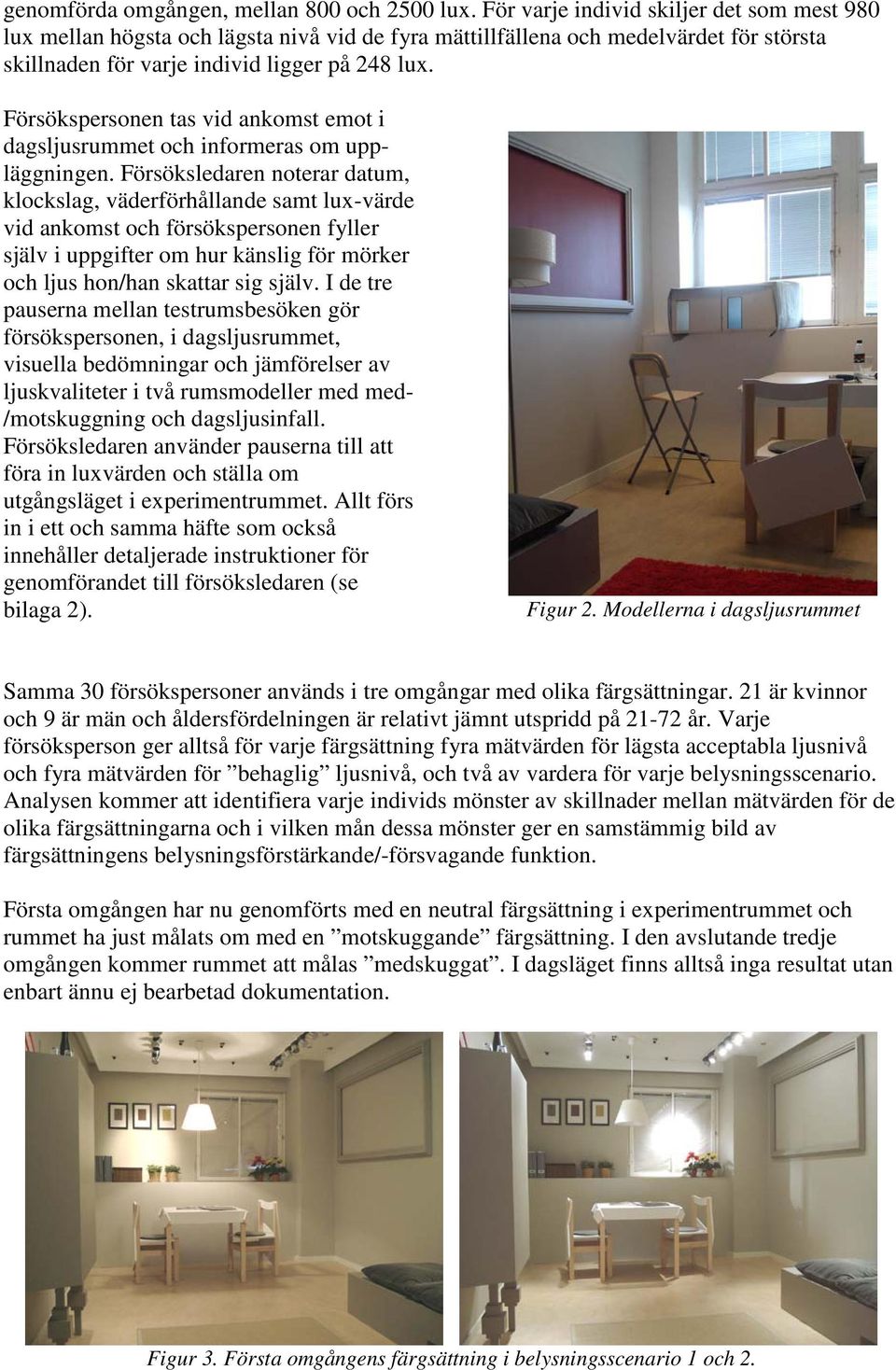 Försökspersonen tas vid ankomst emot i dagsljusrummet och informeras om uppläggningen.