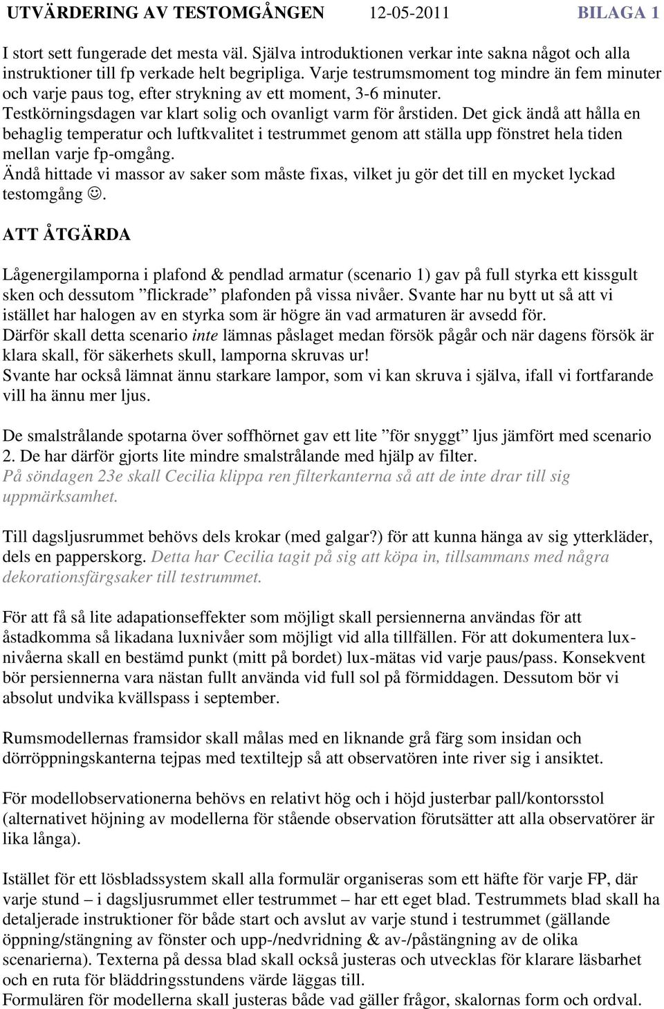 Det gick ändå att hålla en behaglig temperatur och luftkvalitet i testrummet genom att ställa upp fönstret hela tiden mellan varje fp-omgång.