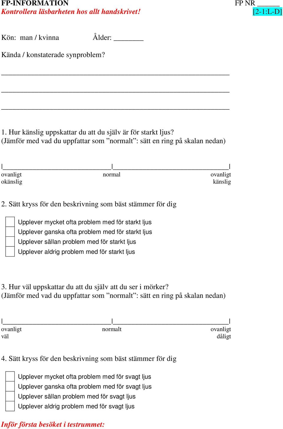 Sätt kryss för den beskrivning som bäst stämmer för dig Upplever mycket ofta problem med för starkt ljus Upplever ganska ofta problem med för starkt ljus Upplever sällan problem med för starkt ljus