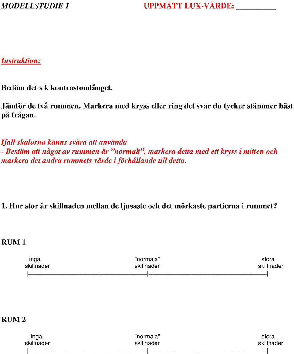 Ifall skalorna känns svåra att använda - Bestäm att något av rummen är normalt, markera detta med ett kryss i mitten och markera det