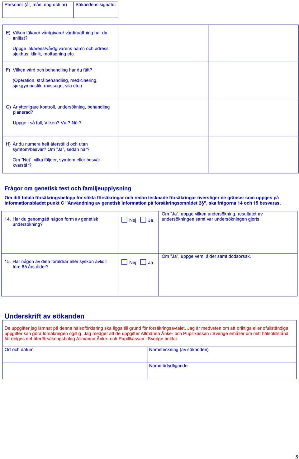 Uppge i så fall, Vilken? Var? När? H) Är du numera helt återställd ch utan symtm/besvär? Om, sedan när? Om, vilka följder, symtm eller besvär kvarstår?