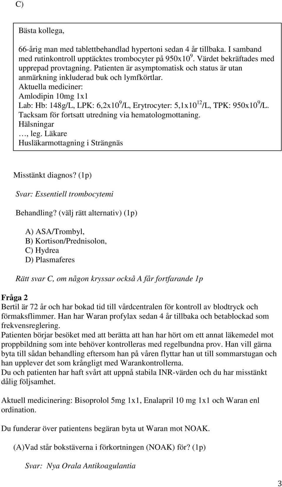 Aktuella mediciner: Amlodipin 10mg 1x1 Lab: Hb: 148g/L, LPK: 6,2x10 9 /L, Erytrocyter: 5,1x10 12 /L, TPK: 950x10 9 /L. Tacksam för fortsatt utredning via hematologmottaning. Hälsningar, leg.