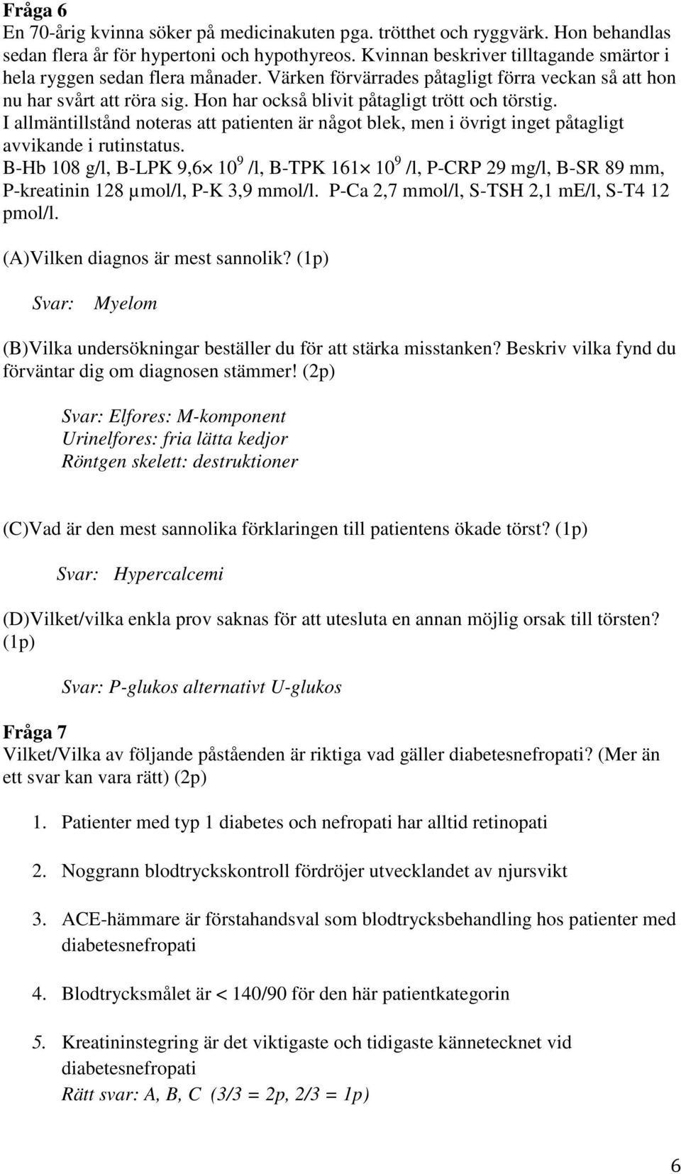 Hon har också blivit påtagligt trött och törstig. I allmäntillstånd noteras att patienten är något blek, men i övrigt inget påtagligt avvikande i rutinstatus.