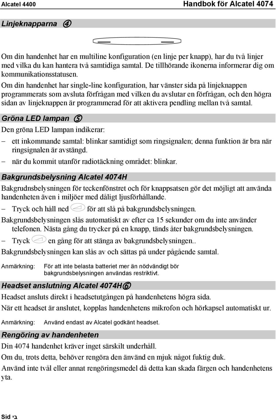 Om din handenhet har single-line konfiguration, har vänster sida på linjeknappen programmerats som avsluta förfrågan med vilken du avslutar en förfrågan, och den högra sidan av linjeknappen är