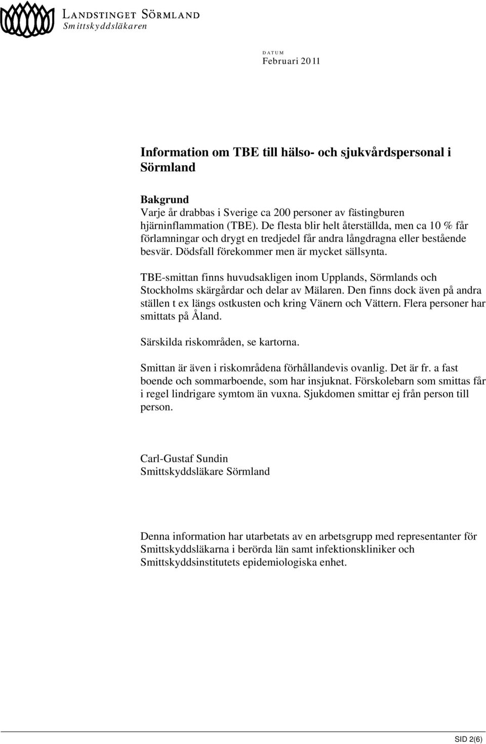 TBE-smittan finns huvudsakligen inom Upplands, Sörmlands och Stockholms skärgårdar och delar av Mälaren. Den finns dock även på andra ställen t ex längs ostkusten och kring Vänern och Vättern.