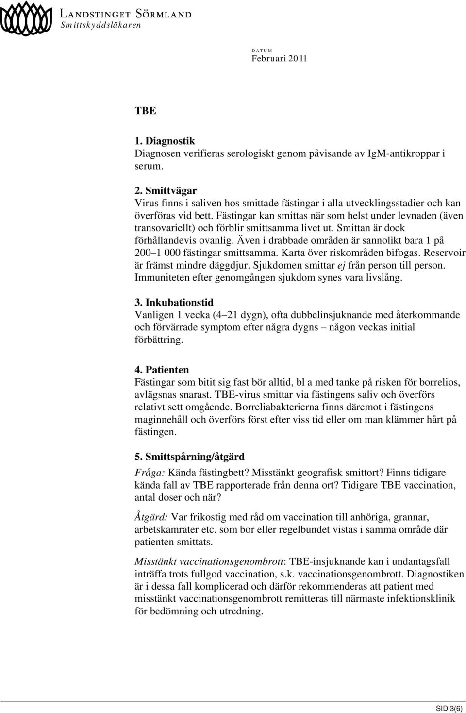 Fästingar kan smittas när som helst under levnaden (även transovariellt) och förblir smittsamma livet ut. Smittan är dock förhållandevis ovanlig.