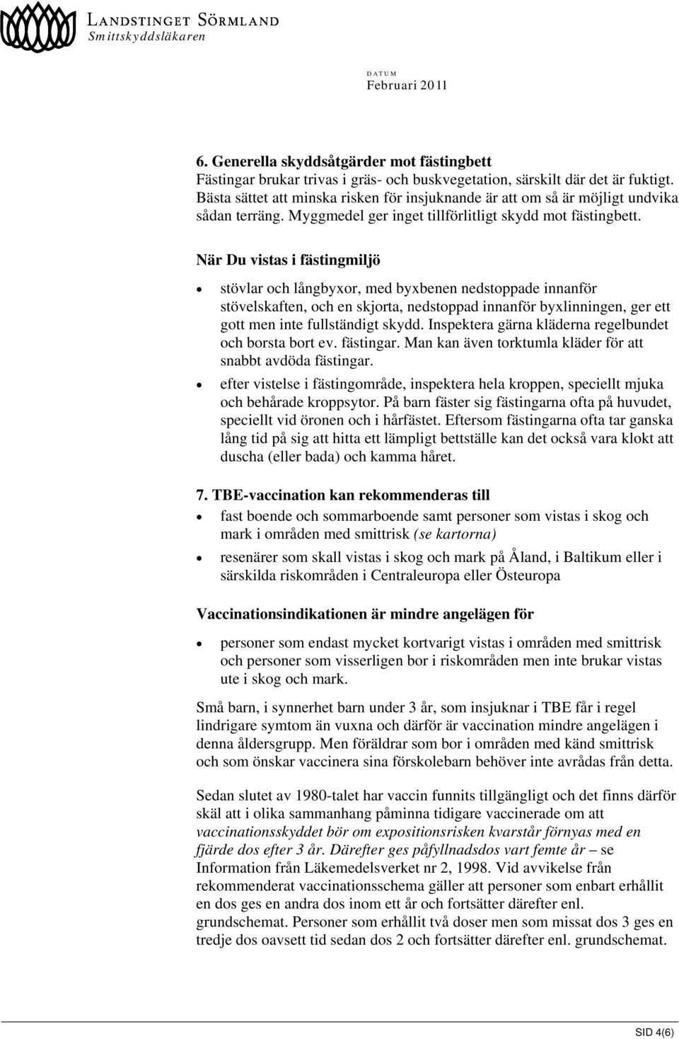 När Du vistas i fästingmiljö stövlar och långbyxor, med byxbenen nedstoppade innanför stövelskaften, och en skjorta, nedstoppad innanför byxlinningen, ger ett gott men inte fullständigt skydd.