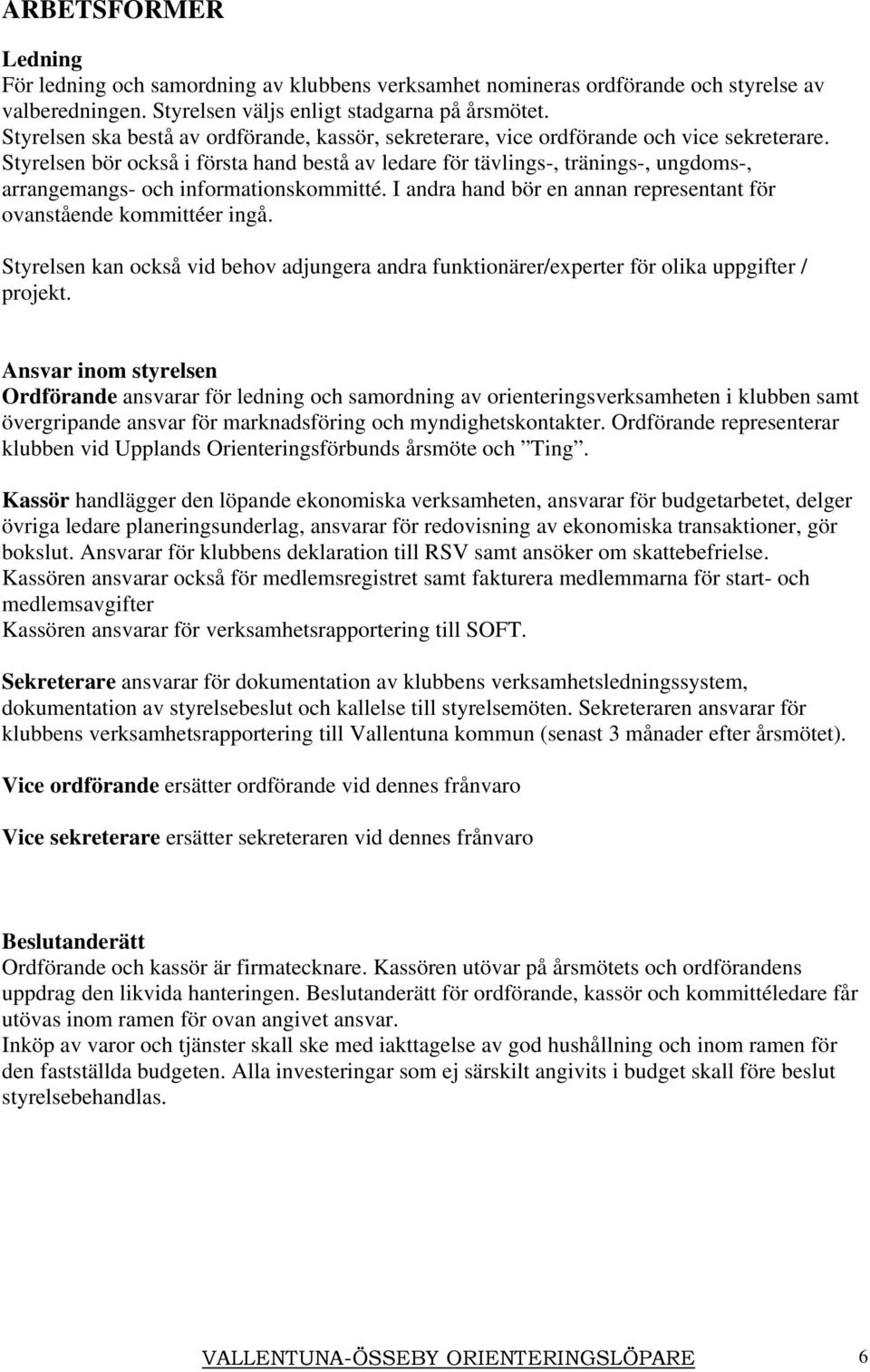 Styrelsen bör också i första hand bestå av ledare för tävlings-, tränings-, ungdoms-, arrangemangs- och informationskommitté. I andra hand bör en annan representant för ovanstående kommittéer ingå.