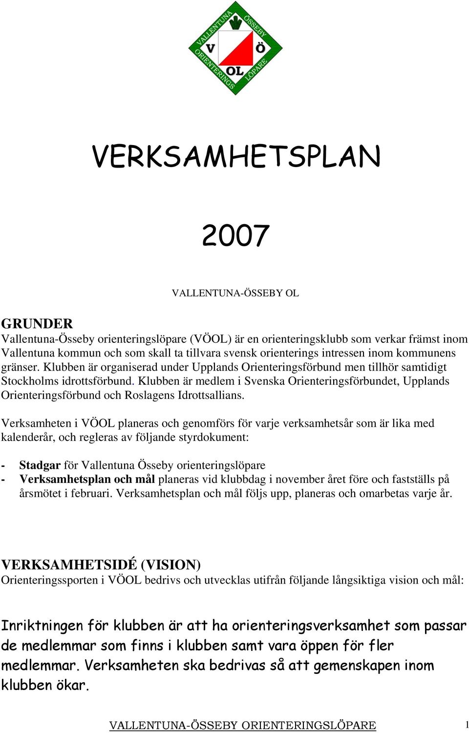 Klubben är medlem i Svenska Orienteringsförbundet, Upplands Orienteringsförbund och Roslagens Idrottsallians.