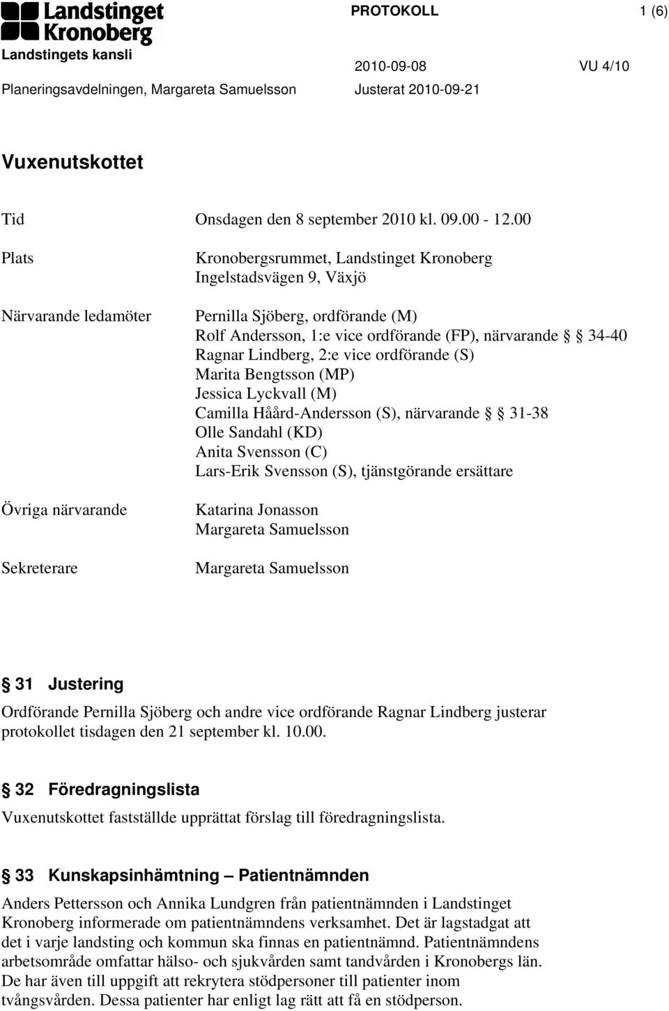 närvarande 34-40 Ragnar Lindberg, 2:e vice ordförande (S) Marita Bengtsson (MP) Jessica Lyckvall (M) Camilla Håård-Andersson (S), närvarande 31-38 Olle Sandahl (KD) Anita Svensson (C) Lars-Erik