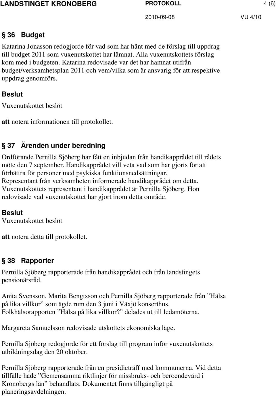 37 Ärenden under beredning Ordförande Pernilla Sjöberg har fått en inbjudan från handikapprådet till rådets möte den 7 september.