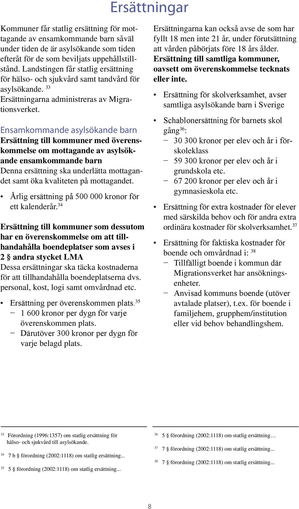 Landstingen får statlig ersättning oavsett om överenskommelse tecknats för hälso och sjukvård samt tandvård för eller inte. asylsökande.