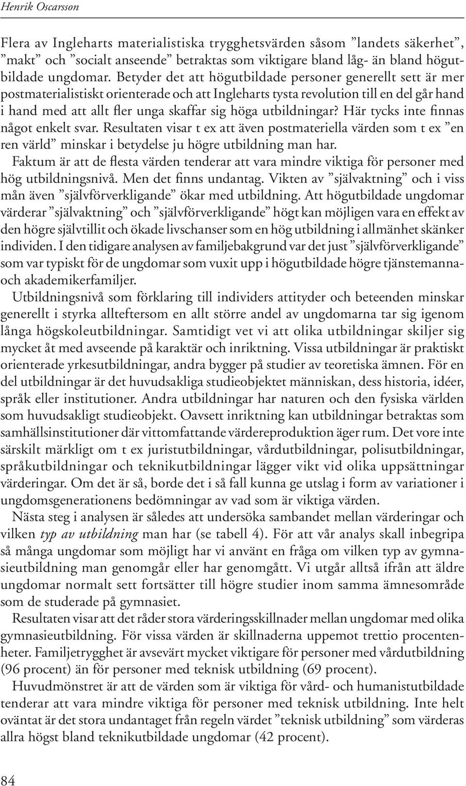 höga utbildningar? Här tycks inte finnas något enkelt svar. Resul ta ten visar t ex att även postmateriella värden som t ex en ren värld mins kar i betydelse ju högre utbildning man har.