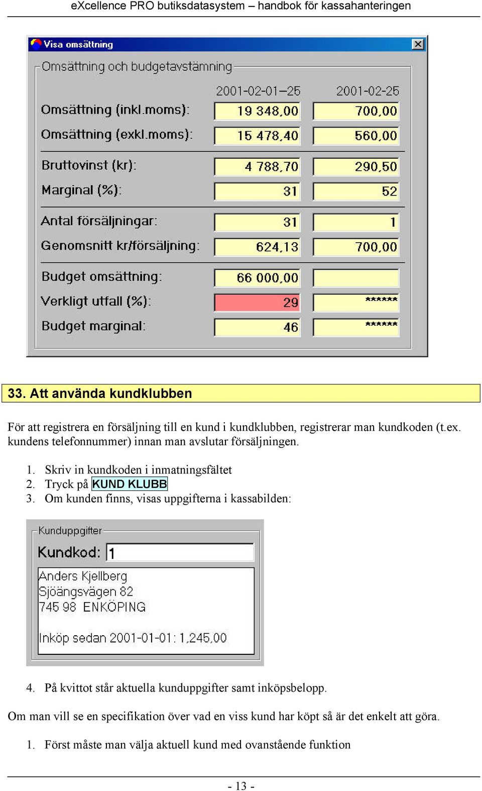 Om kunden finns, visas uppgifterna i kassabilden: 4. På kvittot står aktuella kunduppgifter samt inköpsbelopp.