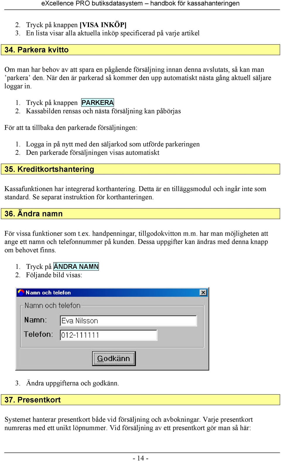 När den är parkerad så kommer den upp automatiskt nästa gång aktuell säljare loggar in. 1. Tryck på knappen PARKERA 2.