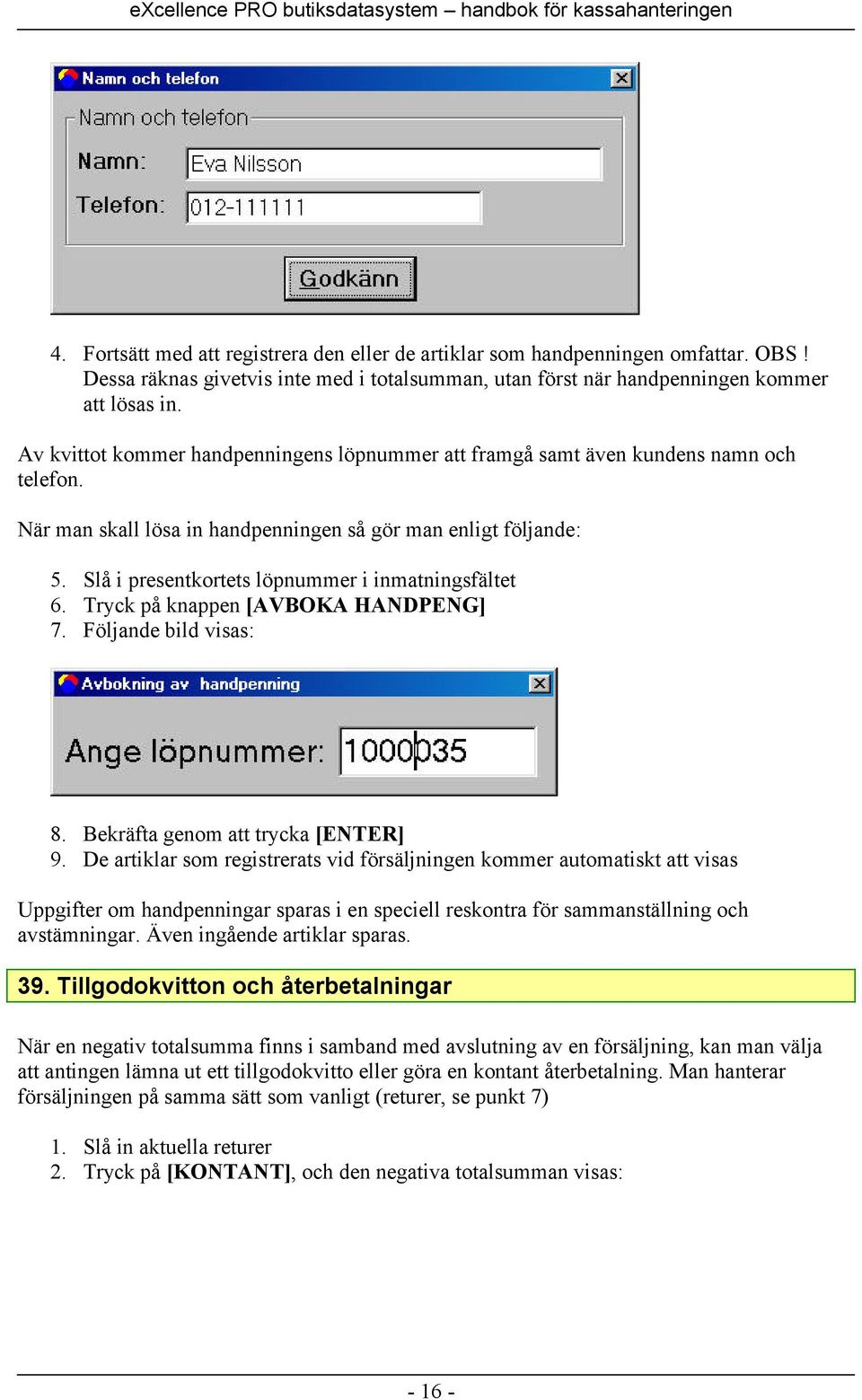 Slå i presentkortets löpnummer i inmatningsfältet 6. Tryck på knappen [AVBOKA HANDPENG] 7. Följande bild visas: 8. Bekräfta genom att trycka [ENTER] 9.