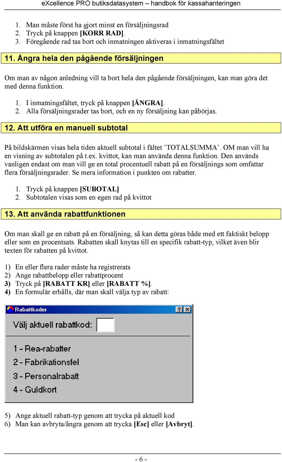 Alla försäljningsrader tas bort, och en ny försäljning kan påbörjas. 12. Att utföra en manuell subtotal På bildskärmen visas hela tiden aktuell subtotal i fältet TOTALSUMMA.