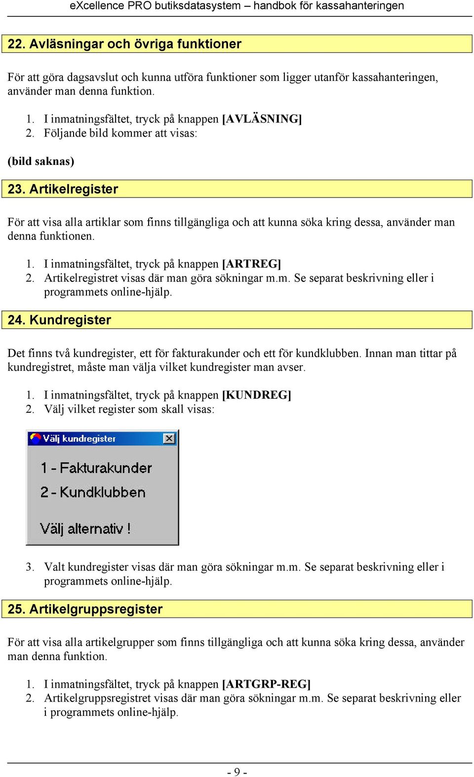 Artikelregister För att visa alla artiklar som finns tillgängliga och att kunna söka kring dessa, använder man denna funktionen. 1. I inmatningsfältet, tryck på knappen [ARTREG] 2.