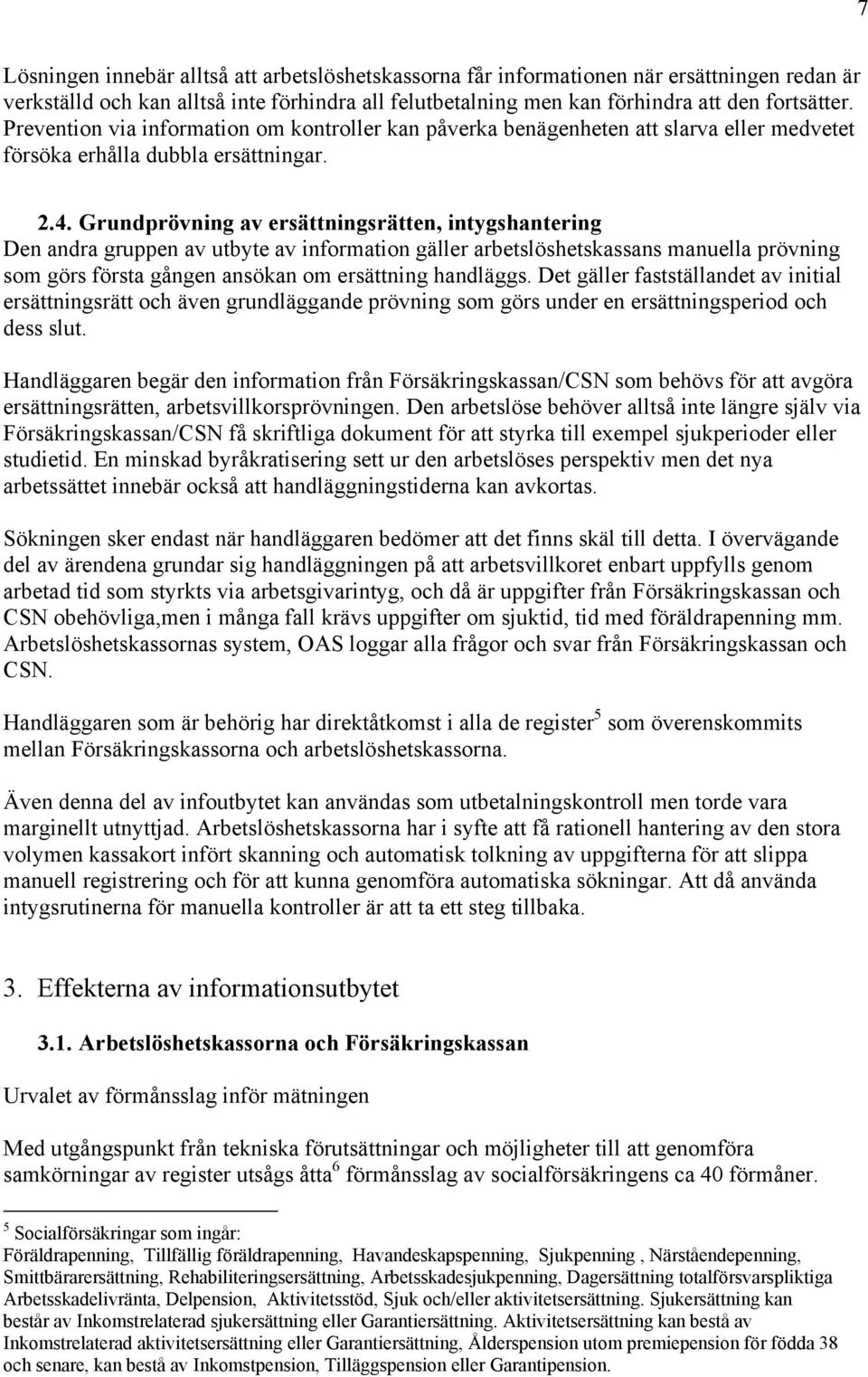 Grundprövning av ersättningsrätten, intygshantering Den andra gruppen av utbyte av information gäller arbetslöshetskassans manuella prövning som görs första gången ansökan om ersättning handläggs.