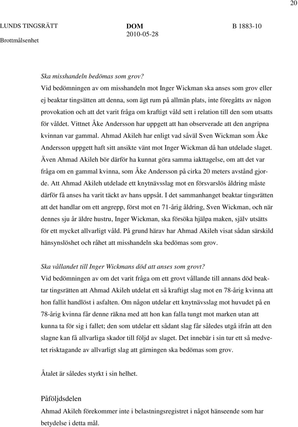 om kraftigt våld sett i relation till den som utsatts för våldet. Vittnet Åke Andersson har uppgett att han observerade att den angripna kvinnan var gammal.